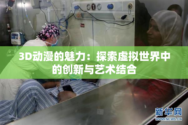 3D动漫的魅力：探索虚拟世界中的创新与艺术结合