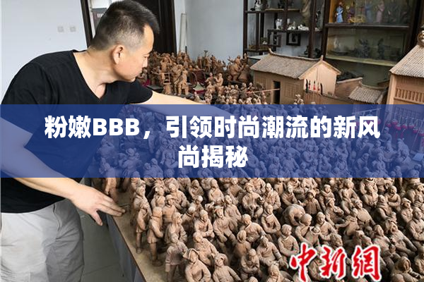 粉嫩BBB，引领时尚潮流的新风尚揭秘