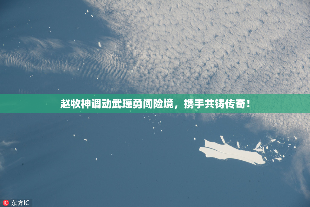 赵牧神调动武瑶勇闯险境，携手共铸传奇！