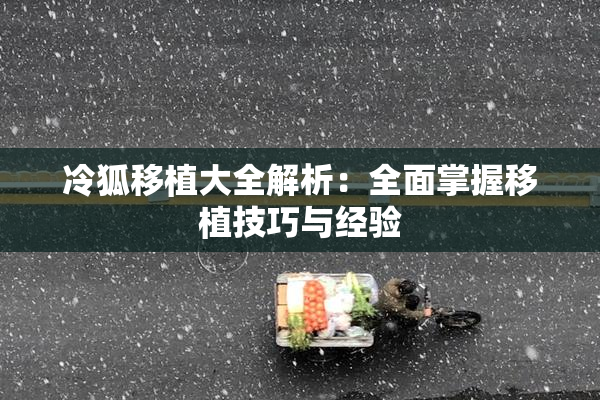 冷狐移植大全解析：全面掌握移植技巧与经验