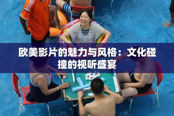 欧美影片的魅力与风格：文化碰撞的视听盛宴