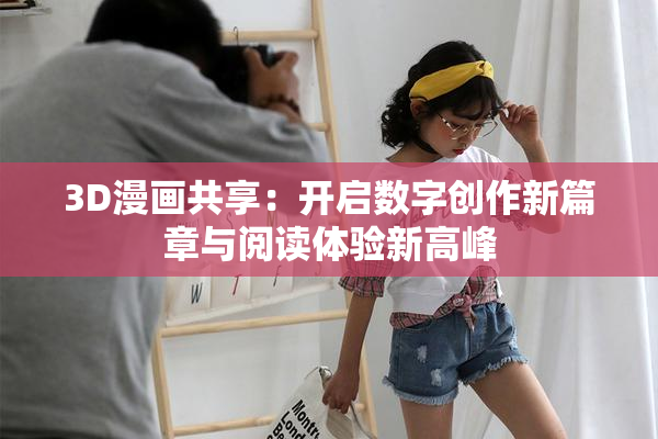 3D漫画共享：开启数字创作新篇章与阅读体验新高峰
