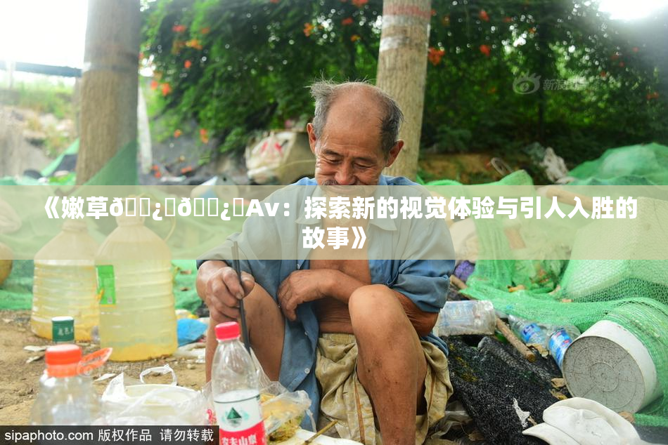 《嫩草🌿‌🌿‌Av：探索新的视觉体验与引人入胜的故事》