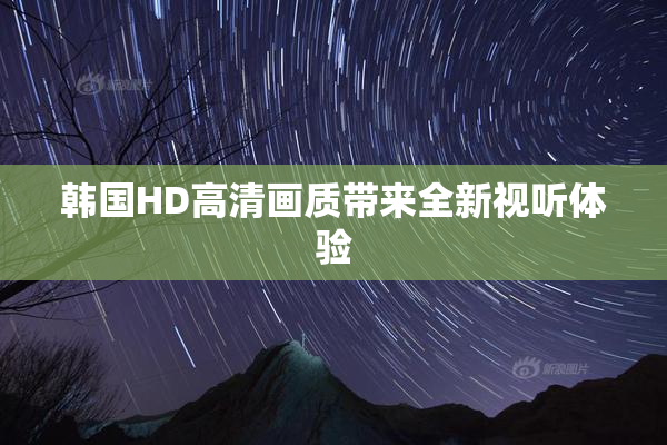 韩国HD高清画质带来全新视听体验