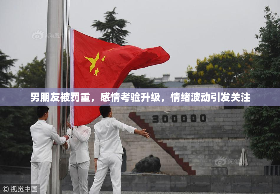 男朋友被罚重，感情考验升级，情绪波动引发关注