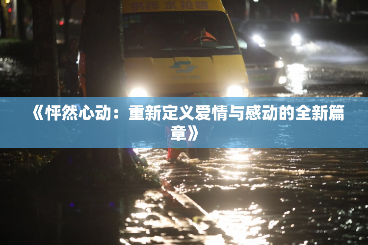 《怦然心动：重新定义爱情与感动的全新篇章》