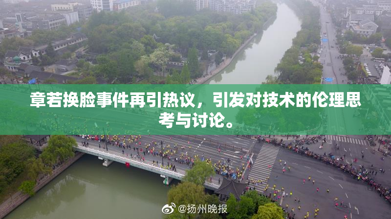 章若换脸事件再引热议，引发对技术的伦理思考与讨论。