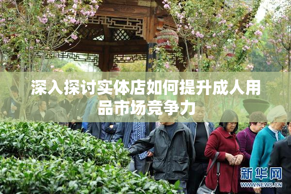 深入探讨实体店如何提升成人用品市场竞争力