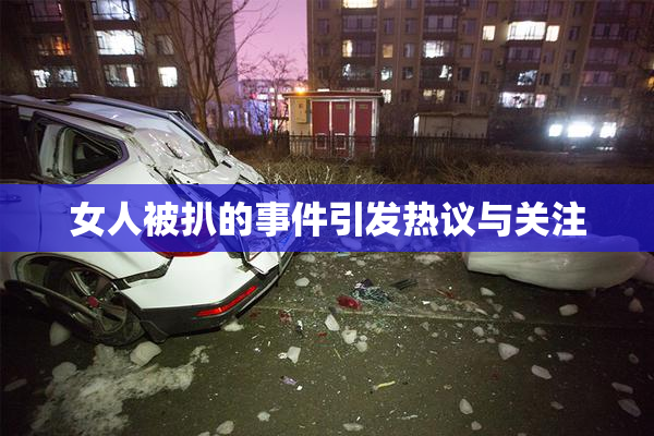 女人被扒的事件引发热议与关注
