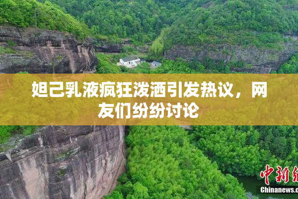 妲己乳液疯狂泼洒引发热议，网友们纷纷讨论