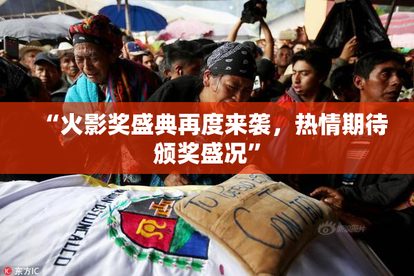“火影奖盛典再度来袭，热情期待颁奖盛况”