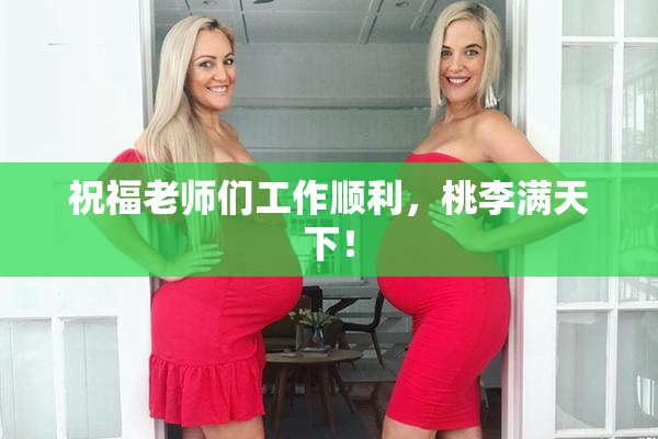 祝福老师们工作顺利，桃李满天下！