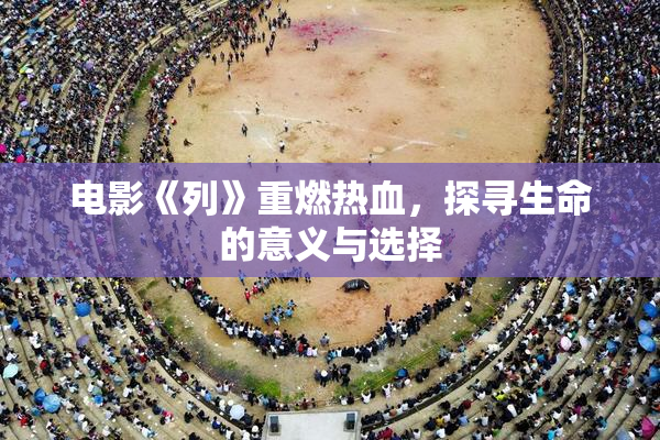 电影《列》重燃热血，探寻生命的意义与选择