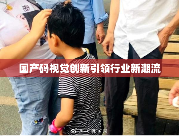 国产码视觉创新引领行业新潮流