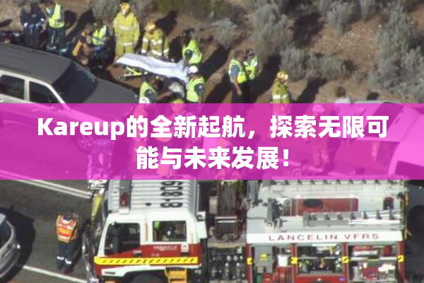 Kareup的全新起航，探索无限可能与未来发展！