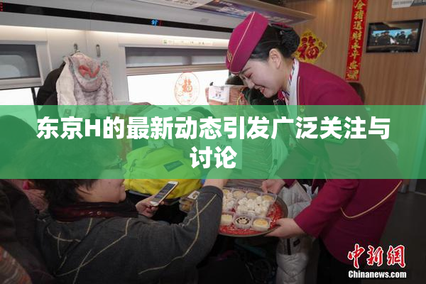 东京H的最新动态引发广泛关注与讨论