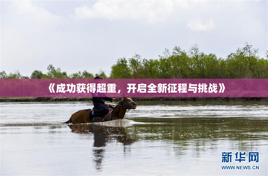 《成功获得超重，开启全新征程与挑战》