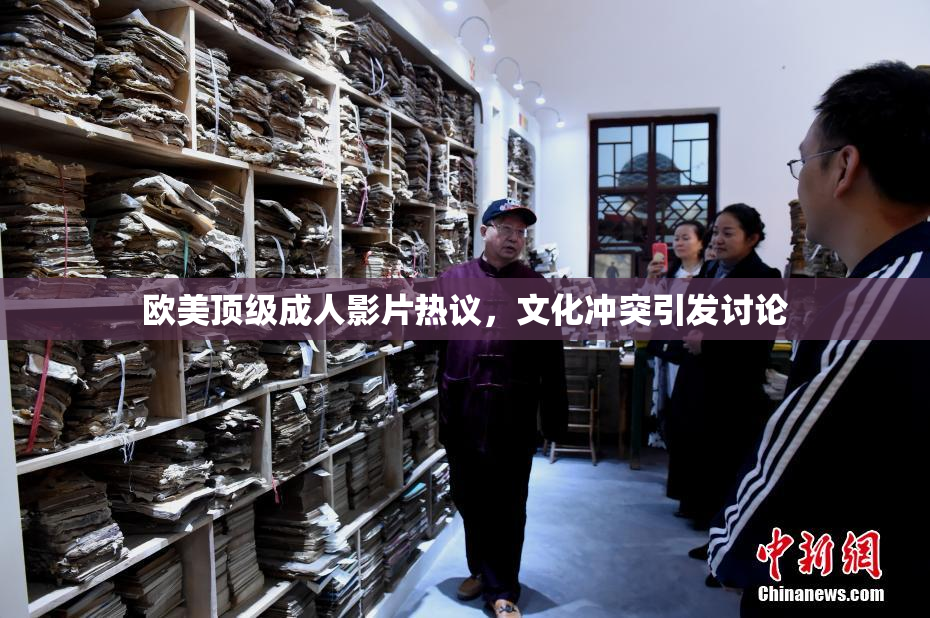 欧美顶级成人影片热议，文化冲突引发讨论