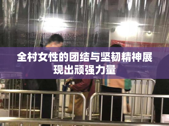 全村女性的团结与坚韧精神展现出顽强力量