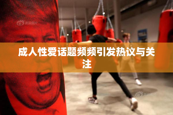 成人性爱话题频频引发热议与关注