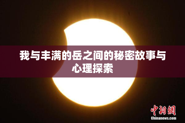 我与丰满的岳之间的秘密故事与心理探索