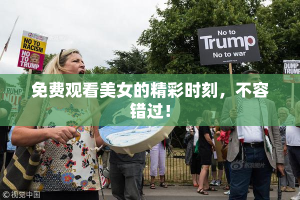 免费观看美女的精彩时刻，不容错过！