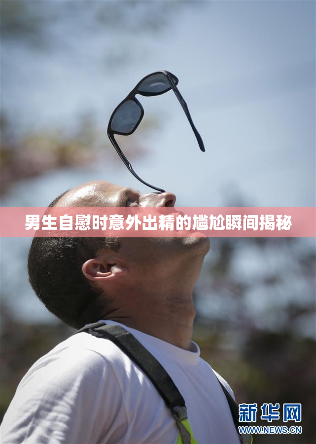 男生自慰时意外出精的尴尬瞬间揭秘