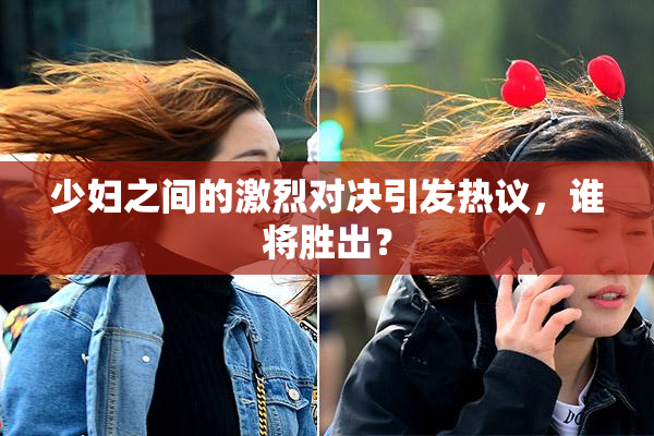 少妇之间的激烈对决引发热议，谁将胜出？