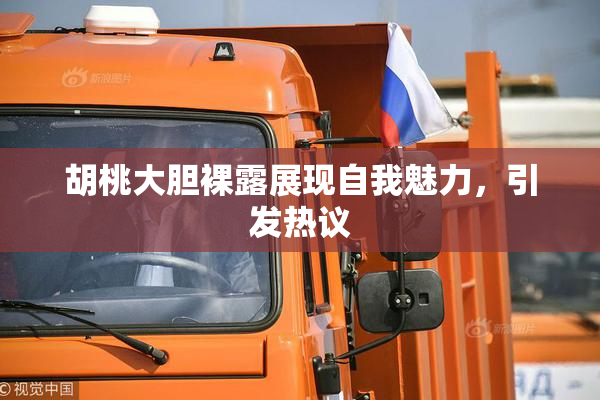 胡桃大胆裸露展现自我魅力，引发热议