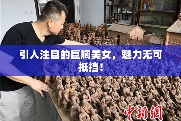 引人注目的巨胸美女，魅力无可抵挡！