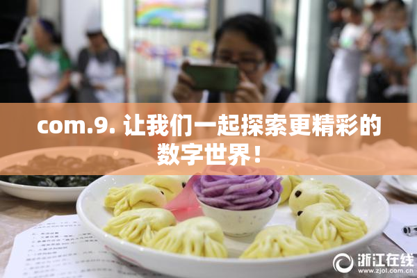 com.9. 让我们一起探索更精彩的数字世界！