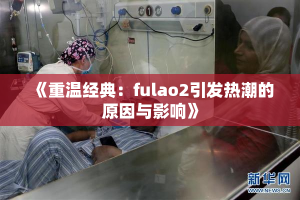 《重温经典：fulao2引发热潮的原因与影响》
