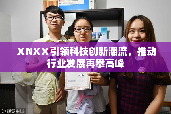 ⅩNXⅩ引领科技创新潮流，推动行业发展再攀高峰