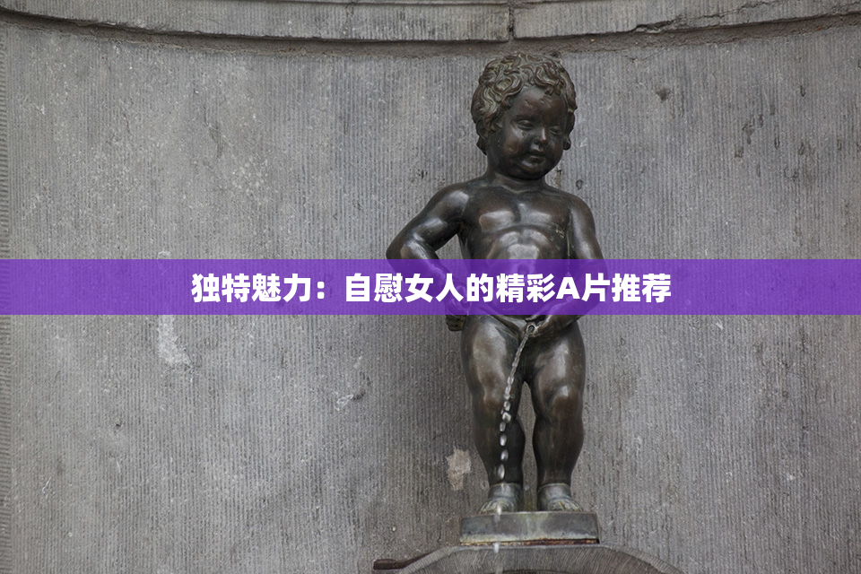独特魅力：自慰女人的精彩A片推荐