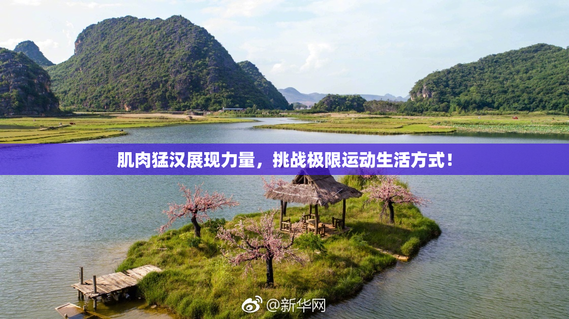 肌肉猛汉展现力量，挑战极限运动生活方式！
