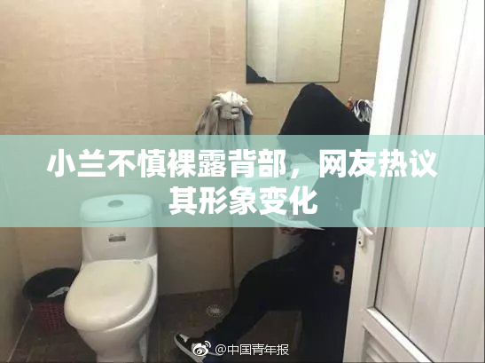 小兰不慎裸露背部，网友热议其形象变化