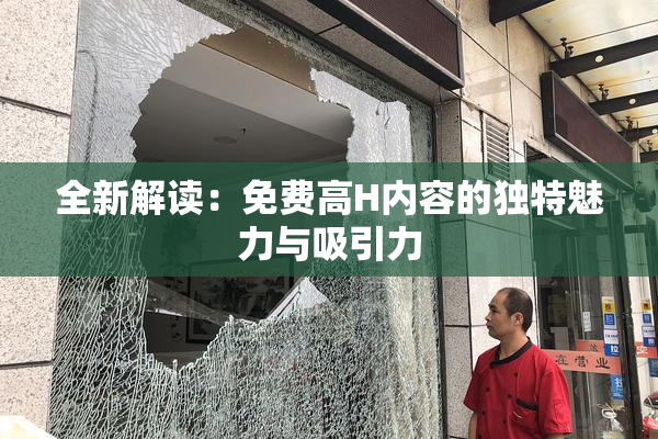全新解读：免费高H内容的独特魅力与吸引力