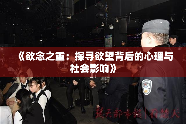 《欲念之重：探寻欲望背后的心理与社会影响》