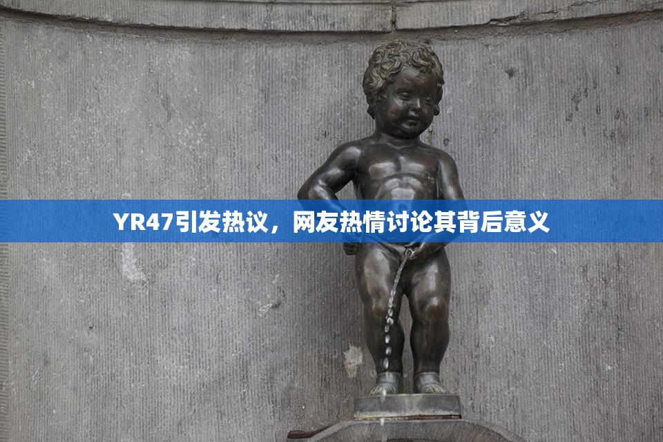 YR47引发热议，网友热情讨论其背后意义