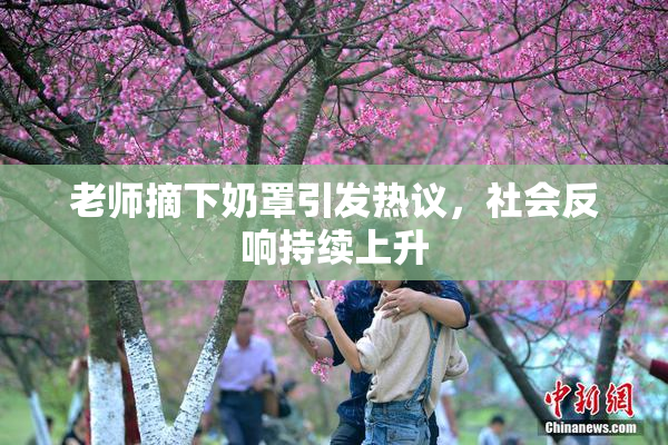 老师摘下奶罩引发热议，社会反响持续上升