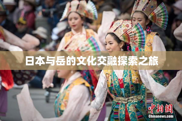 日本与岳的文化交融探索之旅