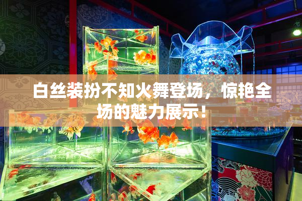 白丝装扮不知火舞登场，惊艳全场的魅力展示！