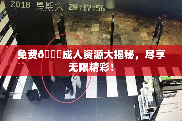 免费🔞成人资源大揭秘，尽享无限精彩！