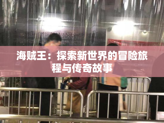 海贼王：探索新世界的冒险旅程与传奇故事