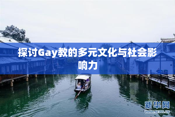探讨Gay教的多元文化与社会影响力