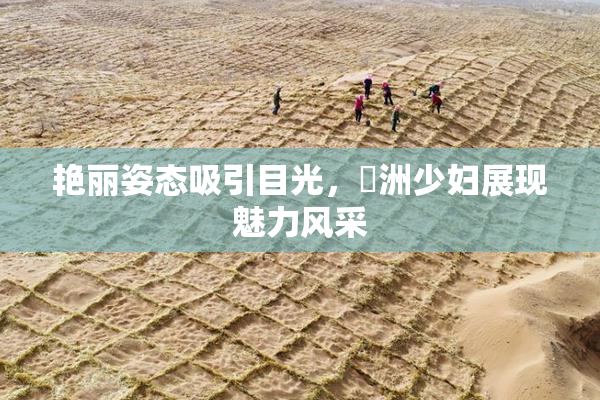 艳丽姿态吸引目光，亞洲少妇展现魅力风采