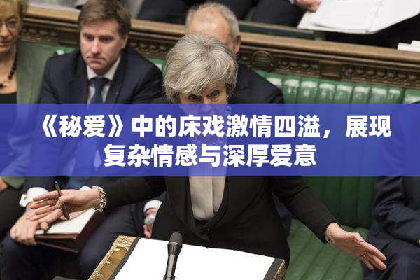 《秘爱》中的床戏激情四溢，展现复杂情感与深厚爱意