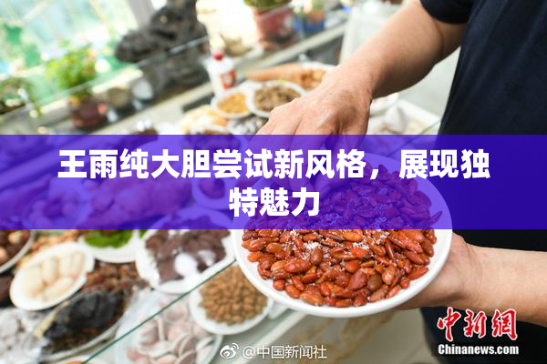 王雨纯大胆尝试新风格，展现独特魅力