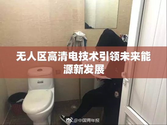 无人区高清电技术引领未来能源新发展