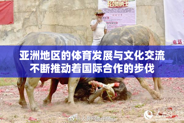 亚洲地区的体育发展与文化交流不断推动着国际合作的步伐
